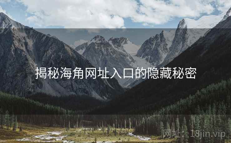 揭秘海角网址入口的隐藏秘密 揭秘海角网址入口的隐藏秘密