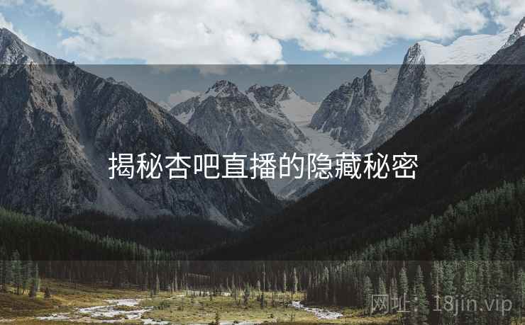 揭秘杏吧直播的隐藏秘密