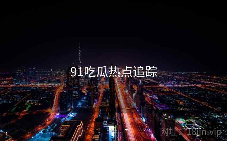 91吃瓜热点追踪