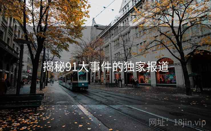 揭秘91大事件的独家报道