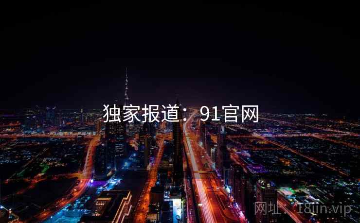 独家报道:91官网 独家报道:91官网