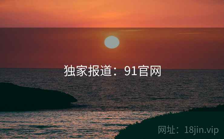 独家报道:91官网