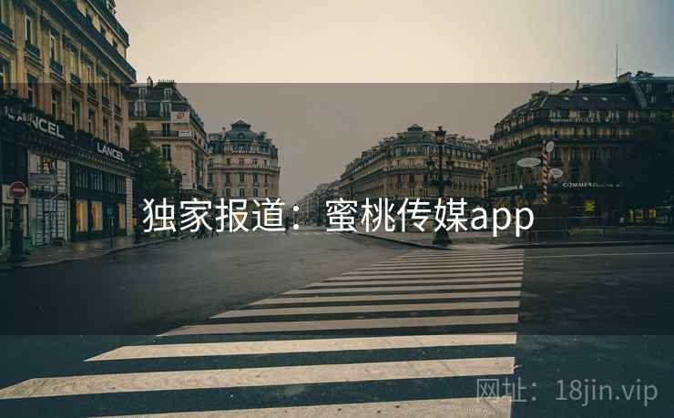 独家报道:蜜桃传媒app