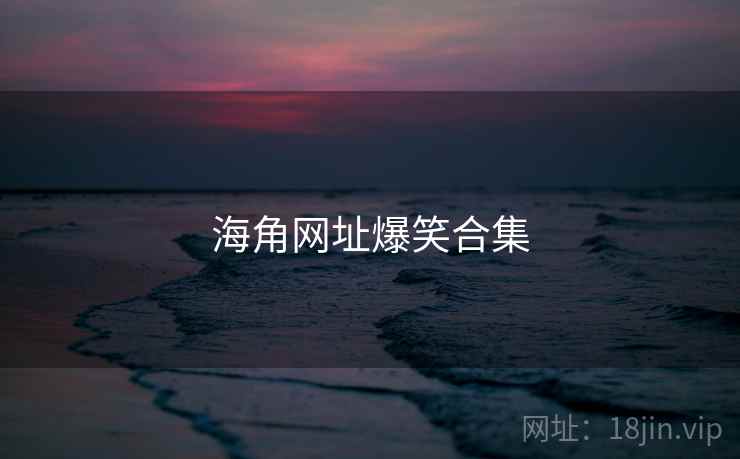海角网址爆笑合集 海角网址爆笑合集