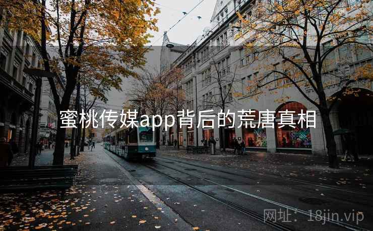 蜜桃传媒app背后的荒唐真相