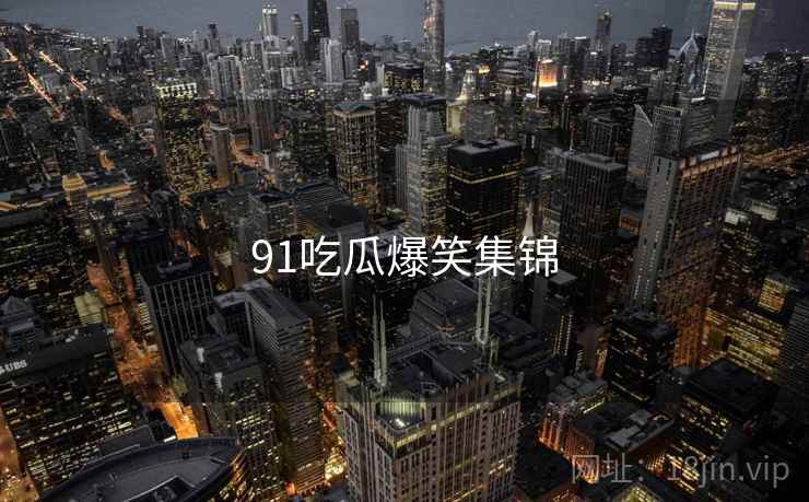91吃瓜爆笑集锦