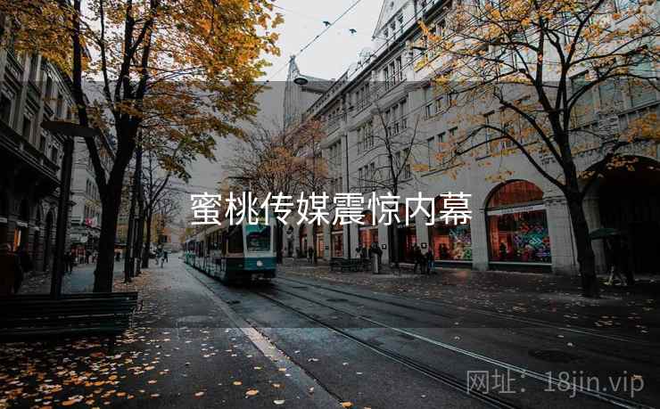 蜜桃传媒震惊内幕