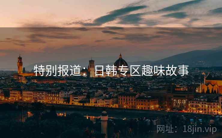 特别报道:日韩专区趣味故事