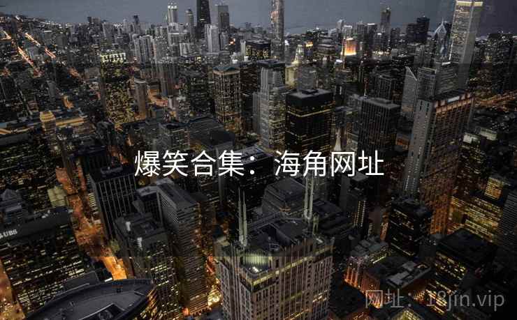 爆笑合集:海角网址 爆笑合集:海角网址