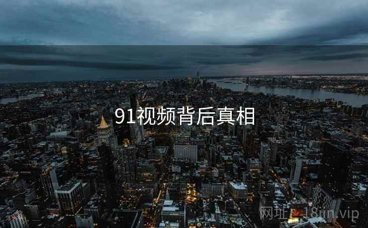 91视频背后真相