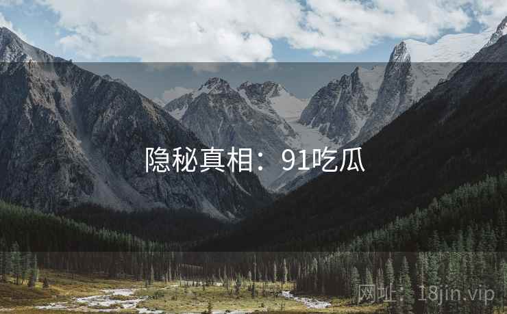 隐秘真相:91吃瓜
