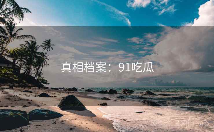真相档案：91吃瓜